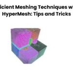 Efficient Meshing Techniques with HyperMesh Tips and Tricks