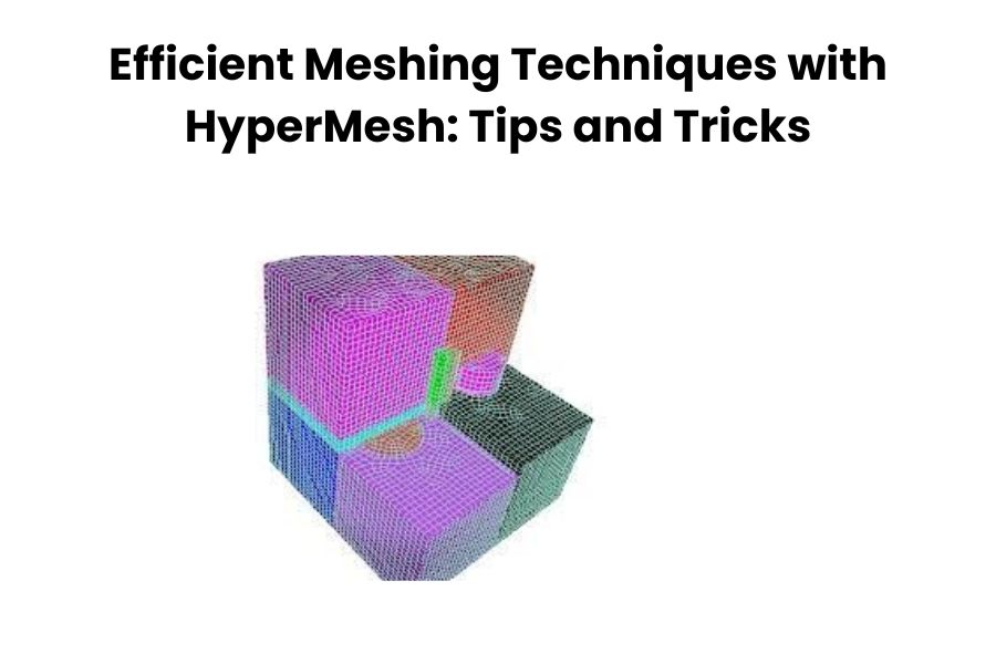 Efficient Meshing Techniques with HyperMesh Tips and Tricks